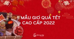 5 Mẫu Giỏ Quà Tết Cao Cấp 2022 - Đẳng Cấp, Sang Trọng