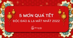 5 Món Quà Tết Độc Đáo và Lạ Mắt Nhất 2022