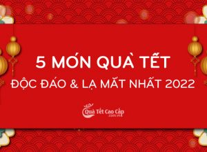 5 Món Quà Tết Độc Đáo và Lạ Mắt Nhất 2022